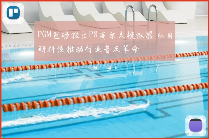 PGM重磅推出P8高尔夫模拟器 以自研科技推动行业普及革命