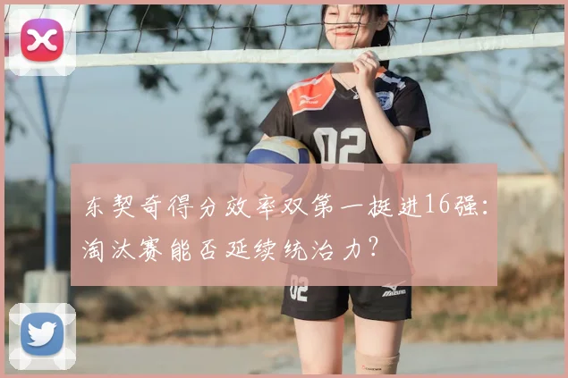 东契奇得分效率双第一挺进16强：淘汰赛能否延续统治力？