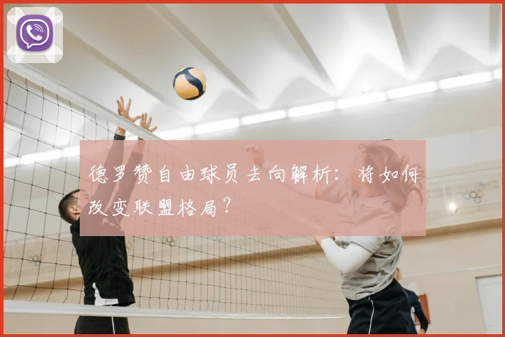 德罗赞自由球员去向解析：将如何改变联盟格局？