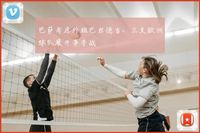巴萨考虑外租巴尔德吉，三支欧洲球队展开争夺战
