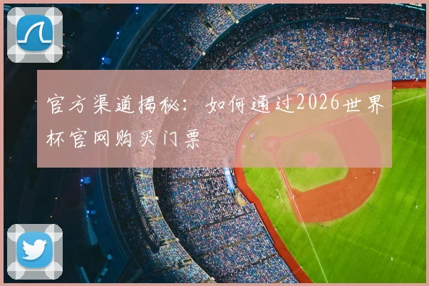 官方渠道揭秘：如何通过2026世界杯官网购买门票