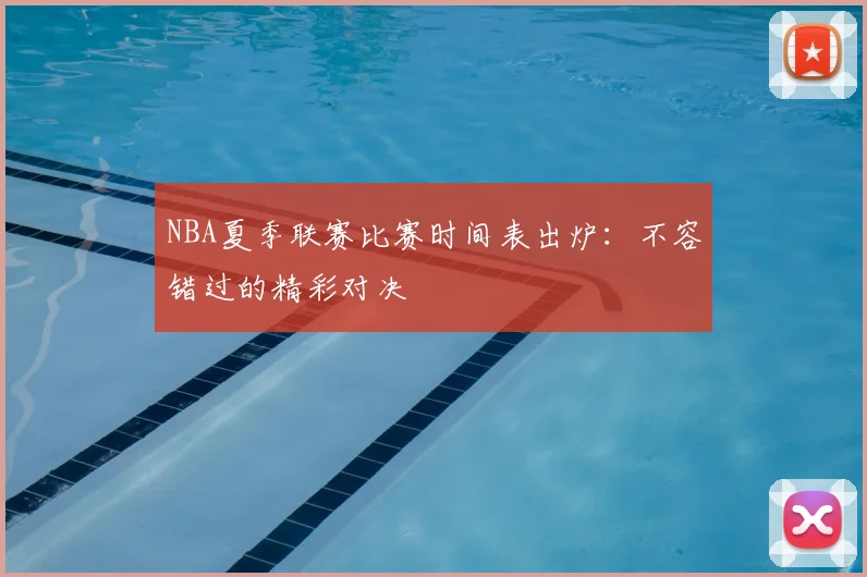 NBA夏季联赛比赛时间表出炉：不容错过的精彩对决