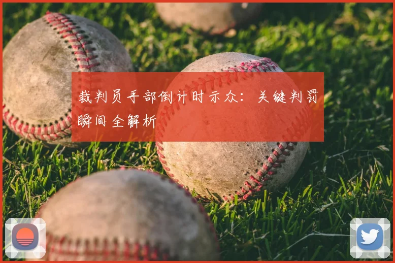 裁判员手部倒计时示众：关键判罚瞬间全解析