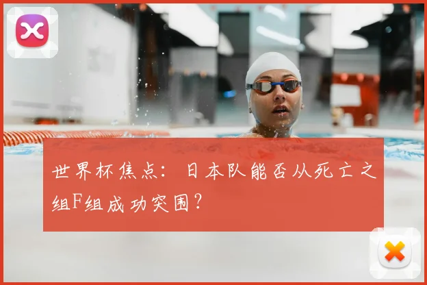 世界杯焦点:日本队能否从死亡之组F组成功突围?