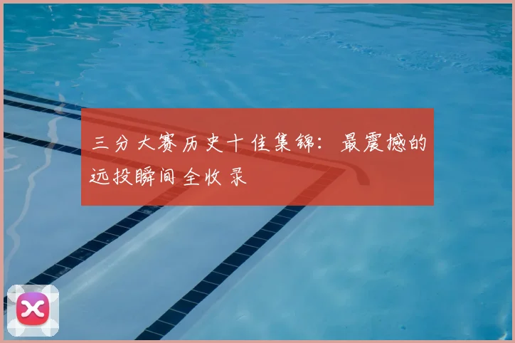 三分大赛历史十佳集锦:最震撼的远投瞬间全收录