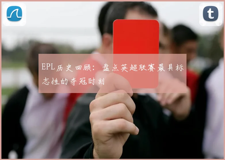 EPL历史回顾：盘点英超联赛最具标志性的夺冠时刻