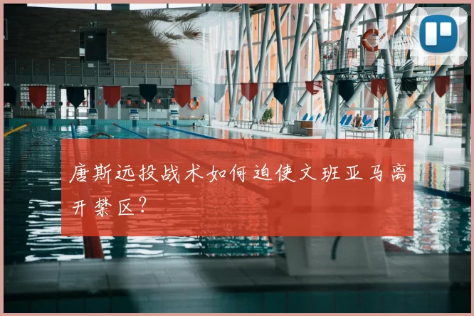 唐斯远投战术如何迫使文班亚马离开禁区？