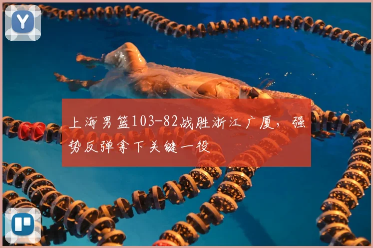 上海男篮103-82战胜浙江广厦,强势反弹拿下关键一役