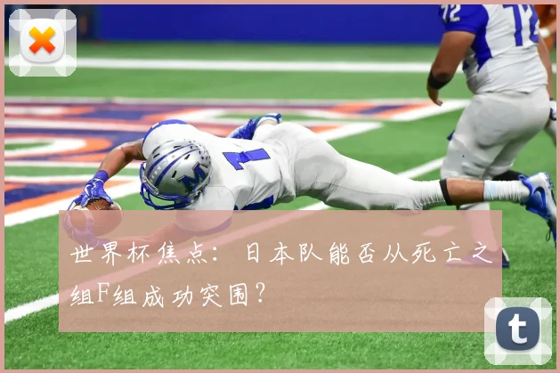 世界杯焦点：日本队能否从死亡之组F组成功突围？