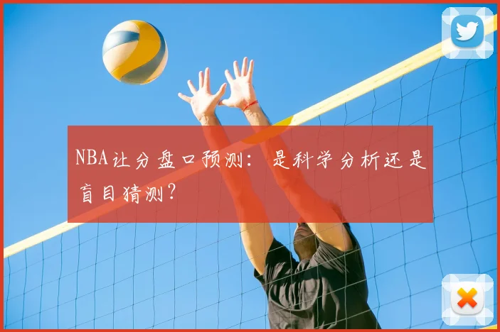 NBA让分盘口预测:是科学分析还是盲目猜测?