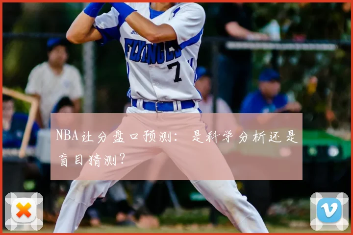 NBA让分盘口预测：是科学分析还是盲目猜测？