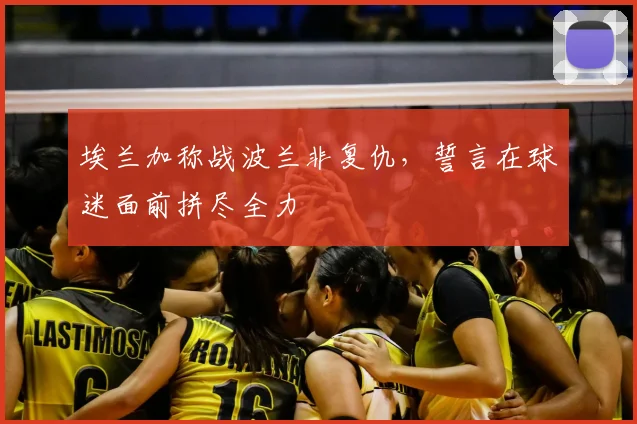 埃兰加称战波兰非复仇，誓言在球迷面前拼尽全力