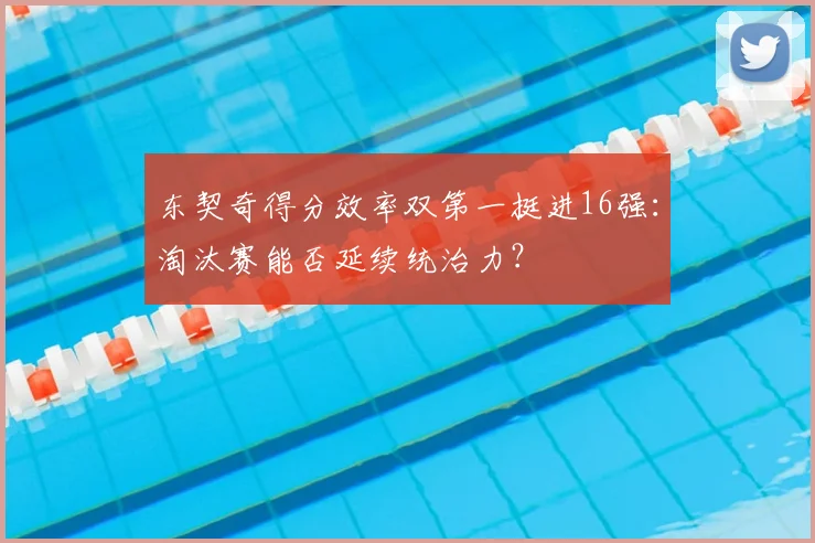 东契奇得分效率双第一挺进16强:淘汰赛能否延续统治力?