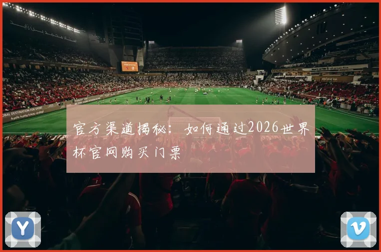 官方渠道揭秘：如何通过2026世界杯官网购买门票