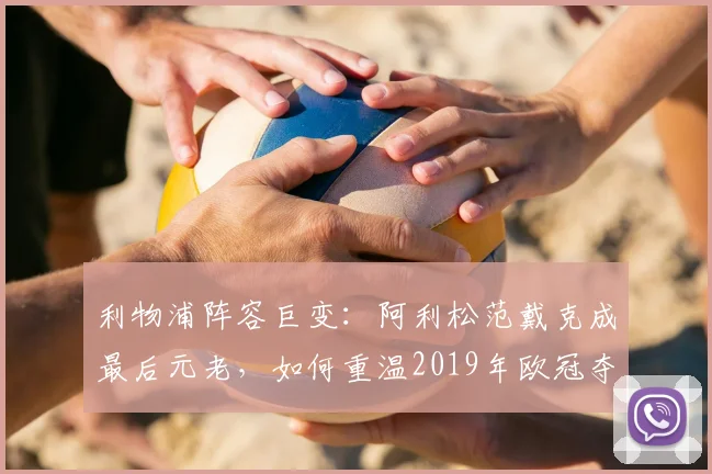 利物浦阵容巨变：阿利松范戴克成最后元老，如何重温2019年欧冠夺冠之路